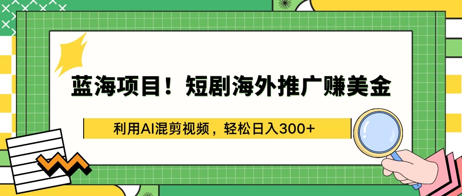 蓝海项目！短剧海外推广赚美金，利用AI混剪视频，轻松日入300+