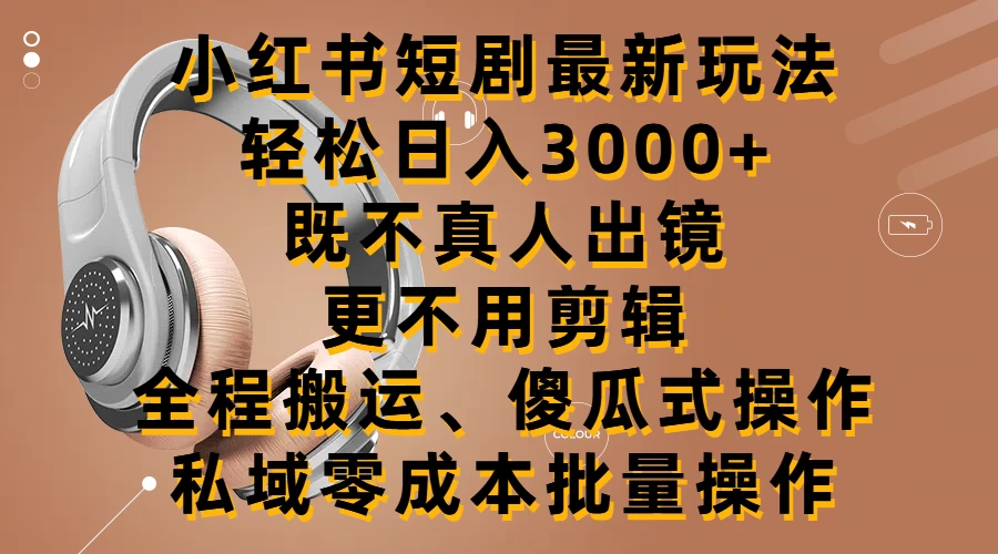 小红书短剧最新玩法,轻松日入3000+,既不真人出镜,更不用剪辑,全程搬运,傻瓜式操作,私域零成本批量操作
