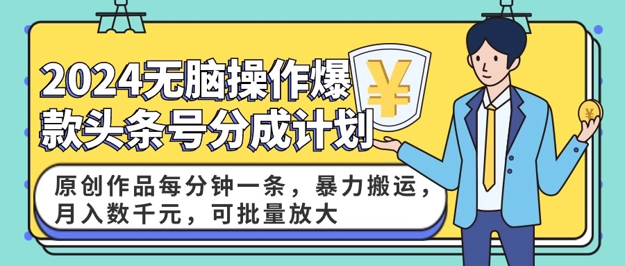 2024AI爆款头条号分成计划:原创作品每分钟一条,暴力搬运,月入数千元,可批量放大
