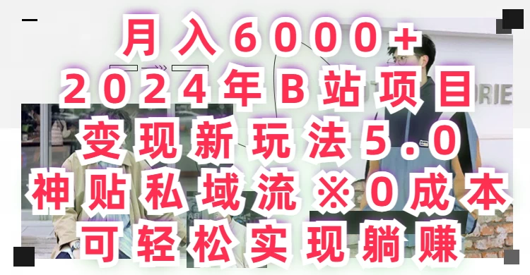 月入6000+,2024年B站项目变现新玩法5.0,神贴私域流0成本,可轻松实现躺赚
