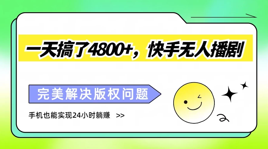一天搞了4800+,快手无人播剧,完美解决版权问题,手机也能实现24小时躺赚