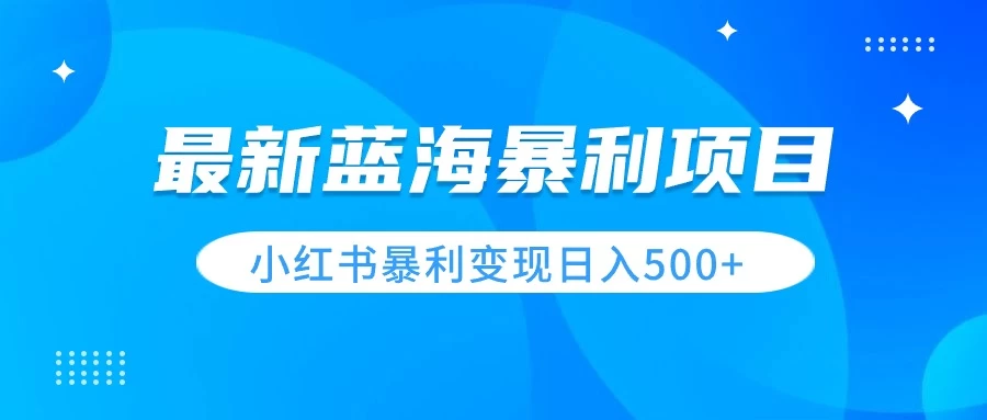 最新暴利蓝海项目,小红书图文变现,轻松实现日收益500+