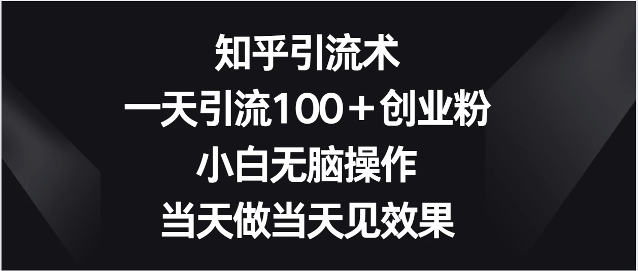知乎引流术,一天引流100+创业粉,小白无脑操作,当天做当天见效果