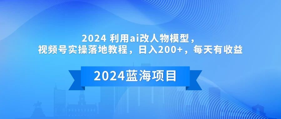 2024 利用AI改人物模型,视频号实操落地教程,日入200+,每天有收益