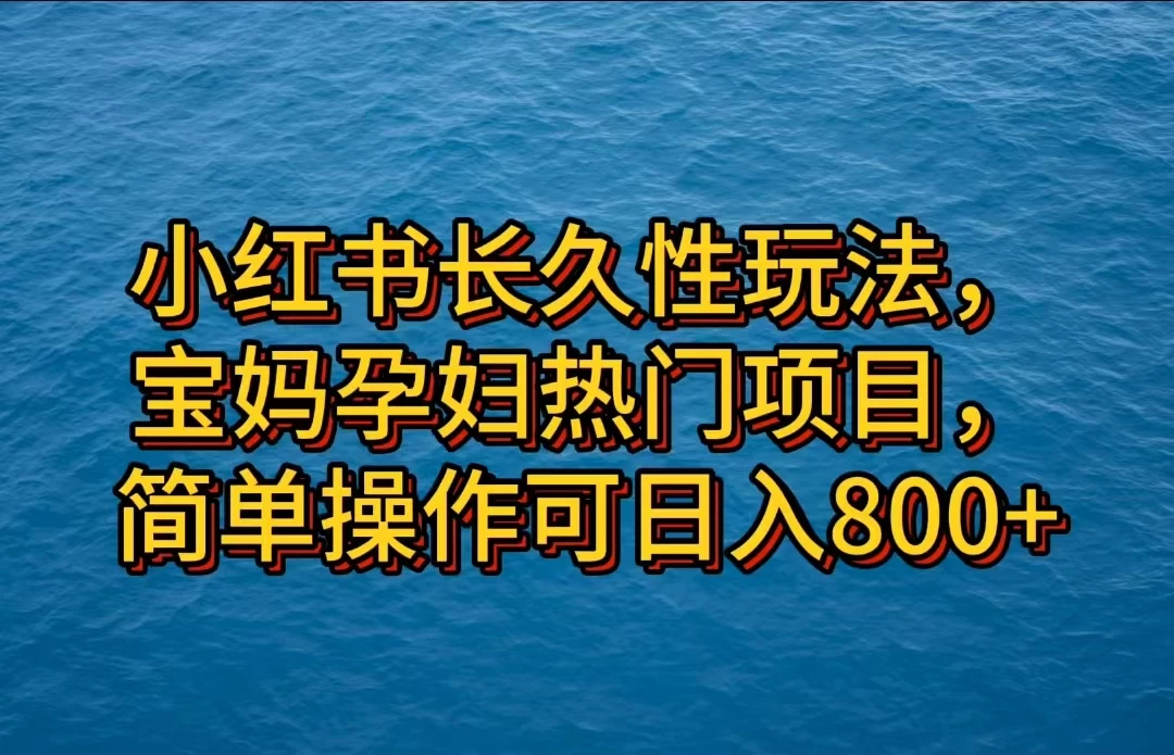 小红书长久性玩法,宝妈孕妇热门项目,简单操作可日入800+