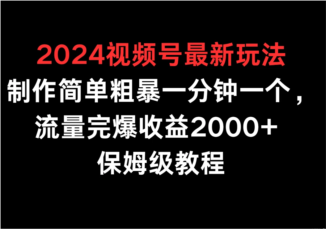 2024视频号最新玩法,制作简单粗暴一分钟一个,流量完爆收益2000+ 保姆级教程