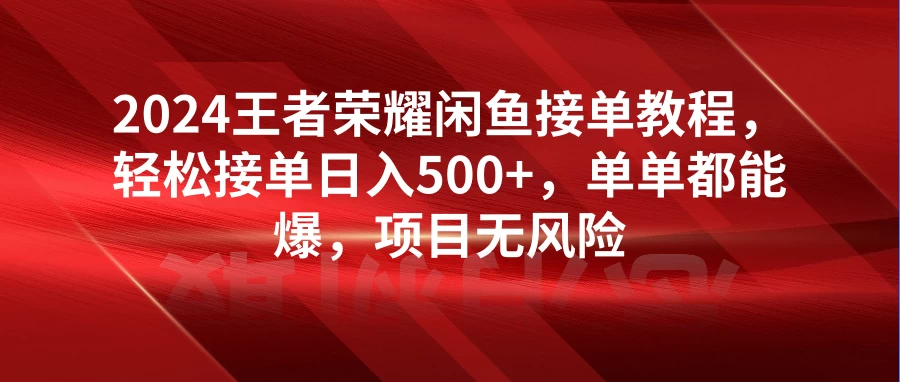 2024王者荣耀闲鱼接单教程,轻松接单日入500+,单单都能爆,项目无风险