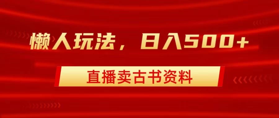 直播卖古书资料,懒人玩法,日赚500+