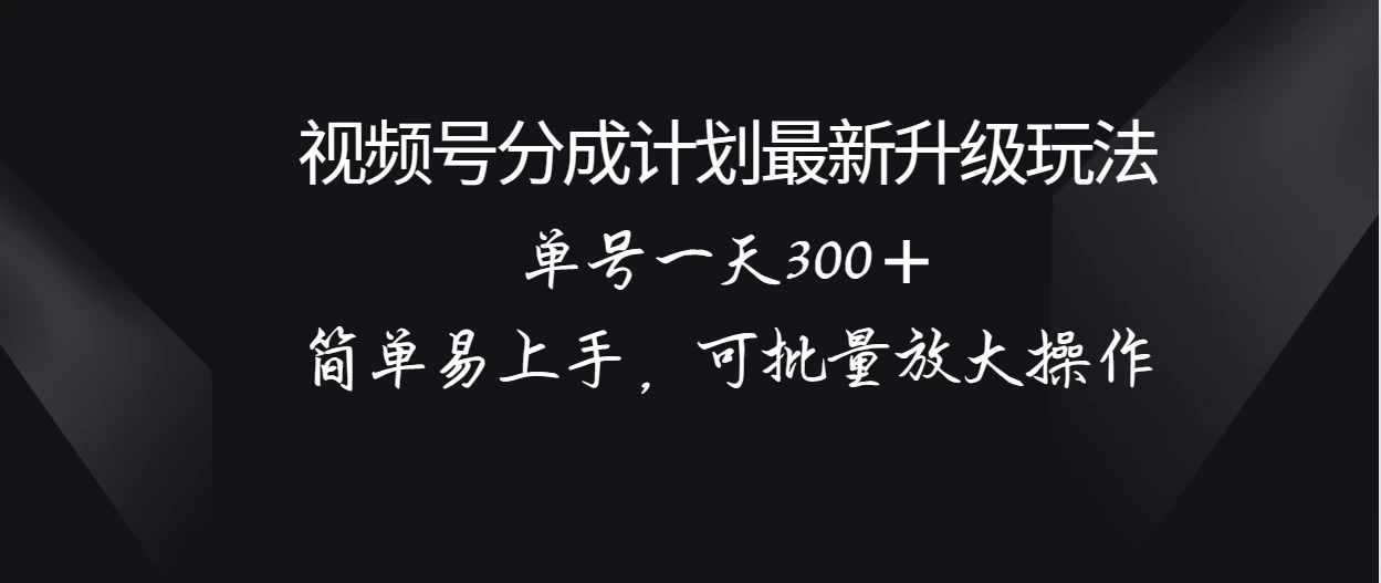 视频号分成计划升级玩法,单号一天300+简单易上手,可批量放大操作