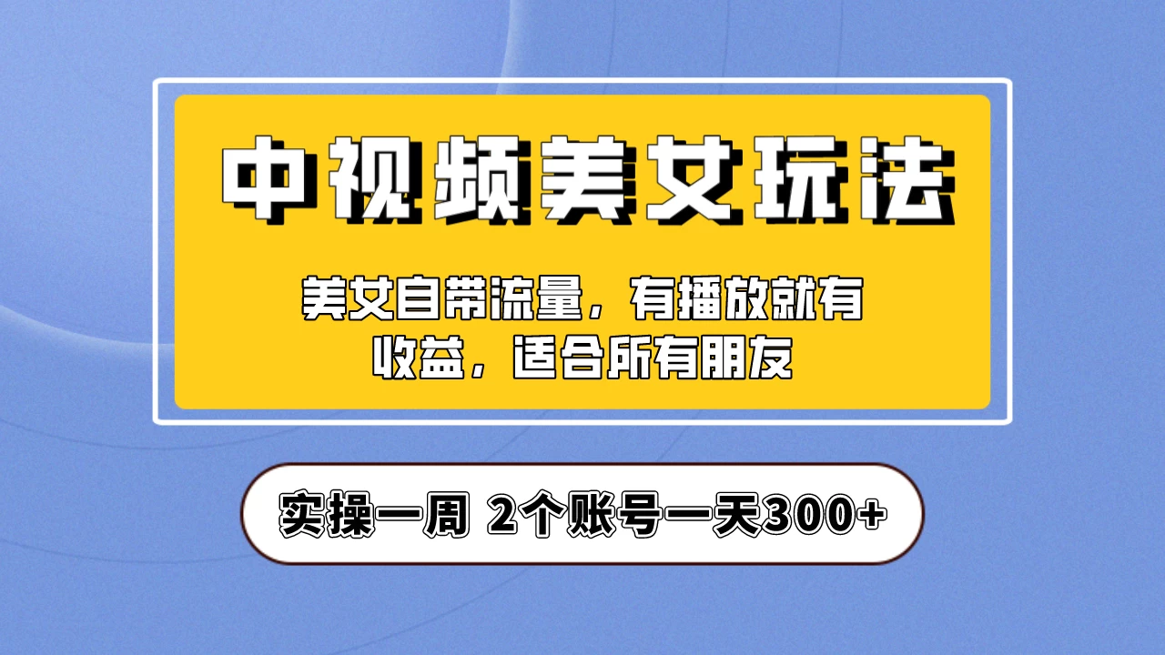 小白也能日入3000+的中视频美女项目教程,喂饭级别分享!