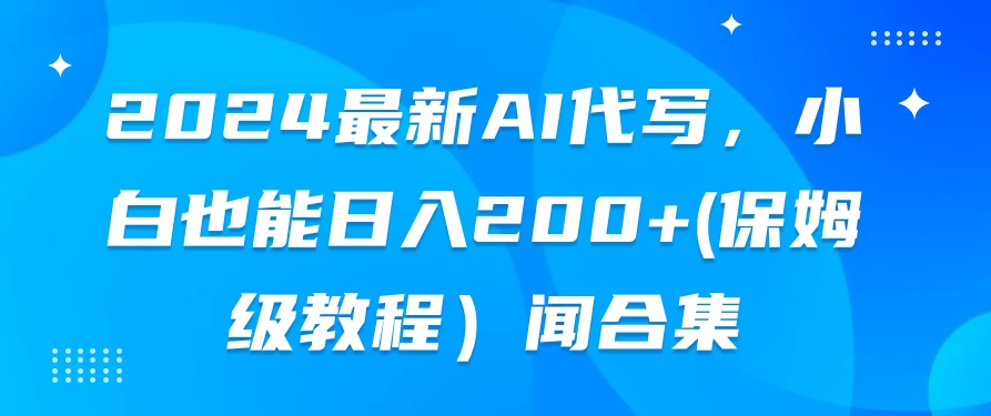 2024最新AI代写,小白也能日入200+(保姆级教程)