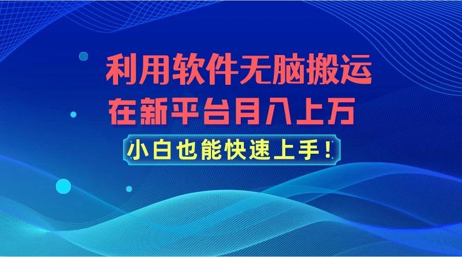 利用软件无脑搬运,在新平台月入上万,小白也能快速上手