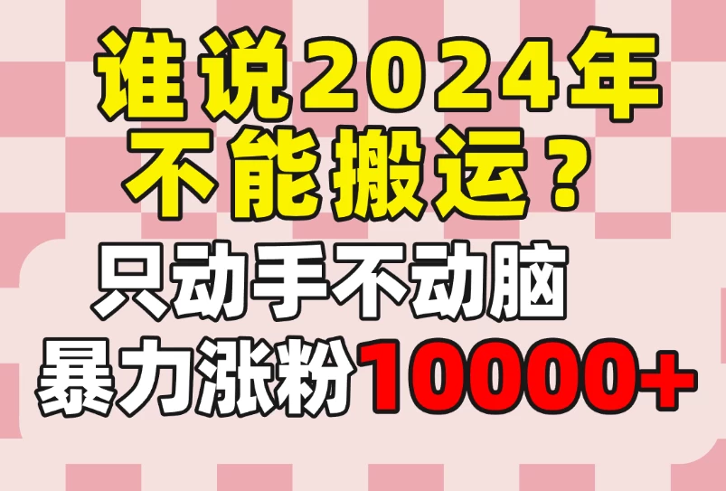 谁说2024年不能搬运?只动手不动脑,自媒体平台单月暴力涨粉10000+