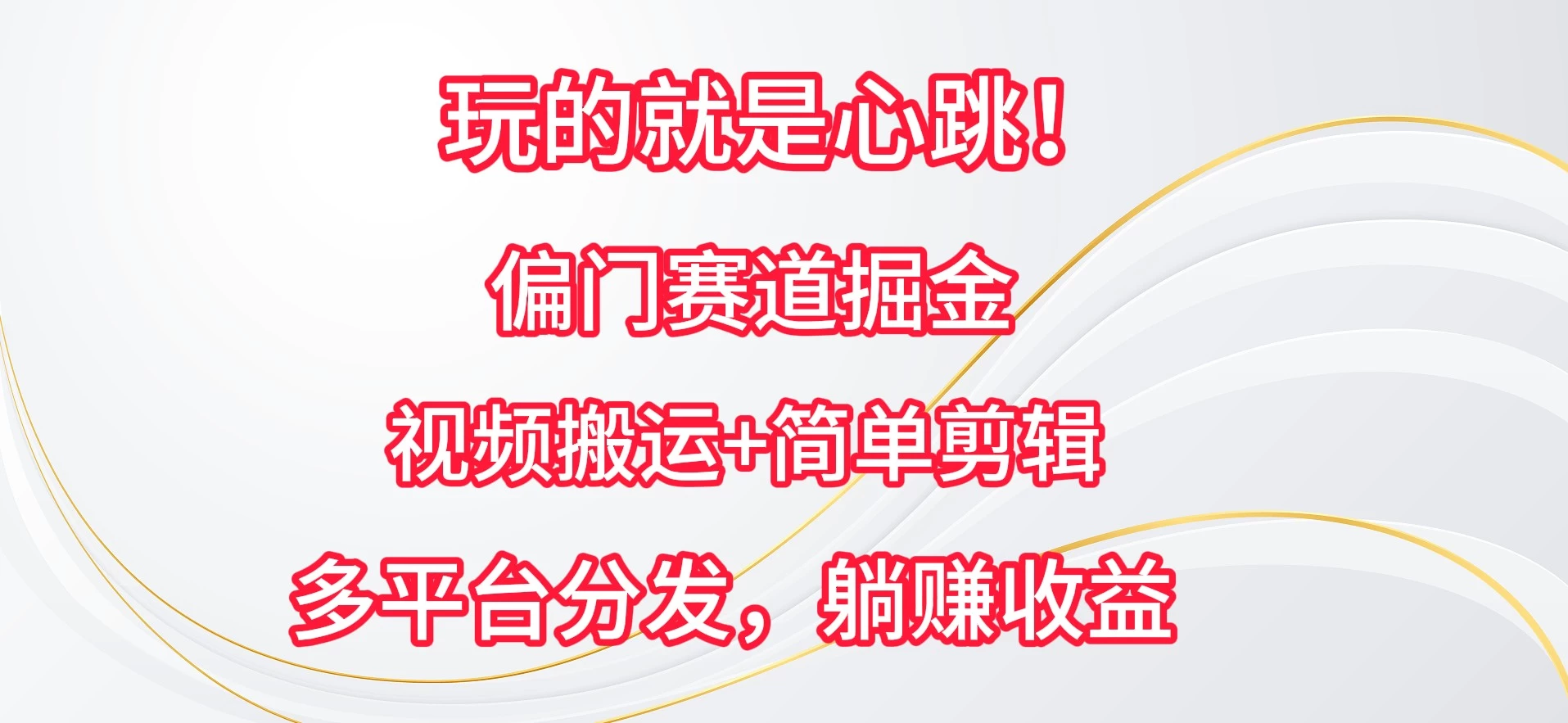 玩的就是心跳!偏门赛道掘金,视频搬运简单剪辑,多平台分发,躺赚收益