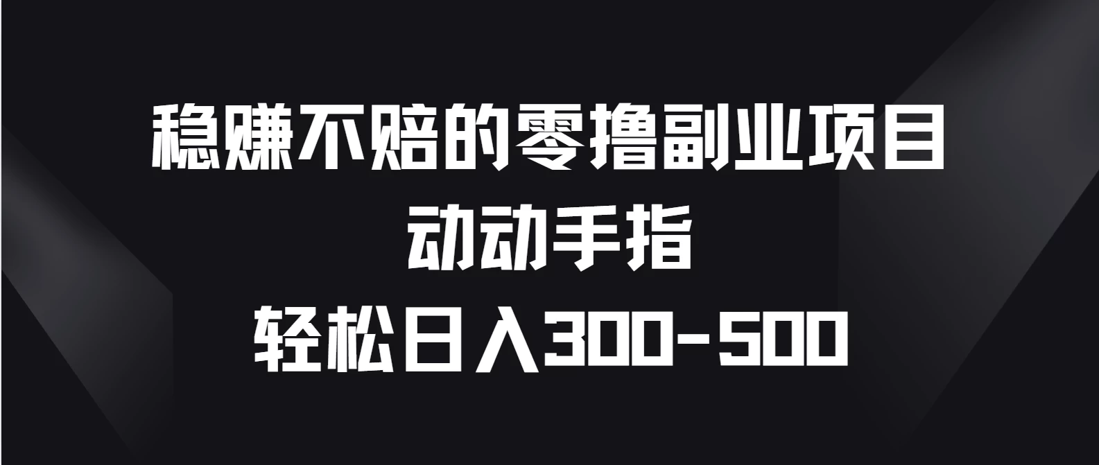 稳赚不赔的零撸副业项目,动动手指轻松日入300-500