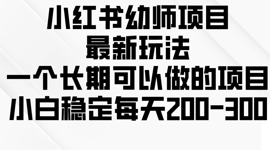 小红书幼师项目最新玩法,一个长期可以做的项目,小白稳定每天200-300