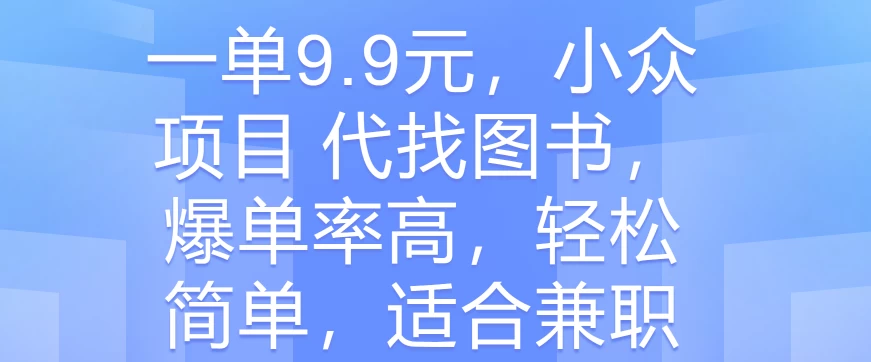 一单9.9元,小众项目 代找图书,爆单率高,轻松简单,适合兼职