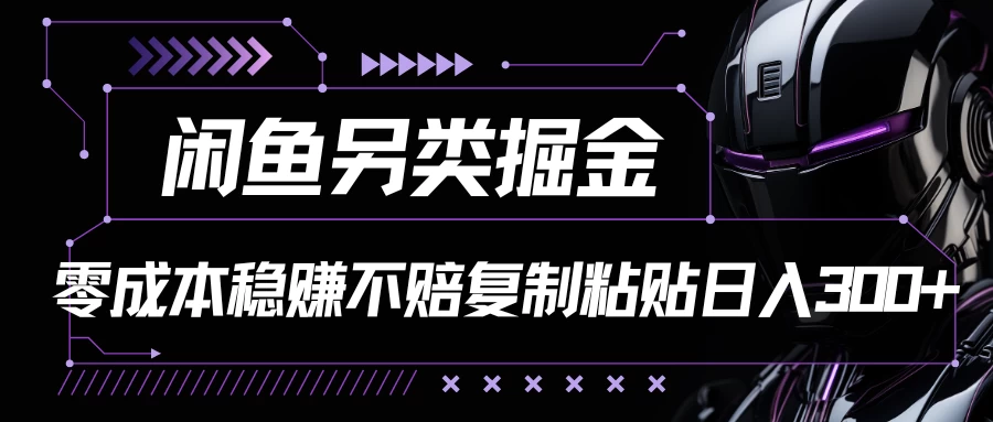 闲鱼另类掘金,100%稳赚不亏零成本投入,每天躺赚300+轻轻松松,你只需要会复制粘贴