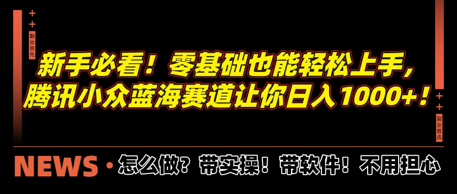 新手必看!零基础也能轻松上手,腾讯小众蓝海赛道让你日入1000+!