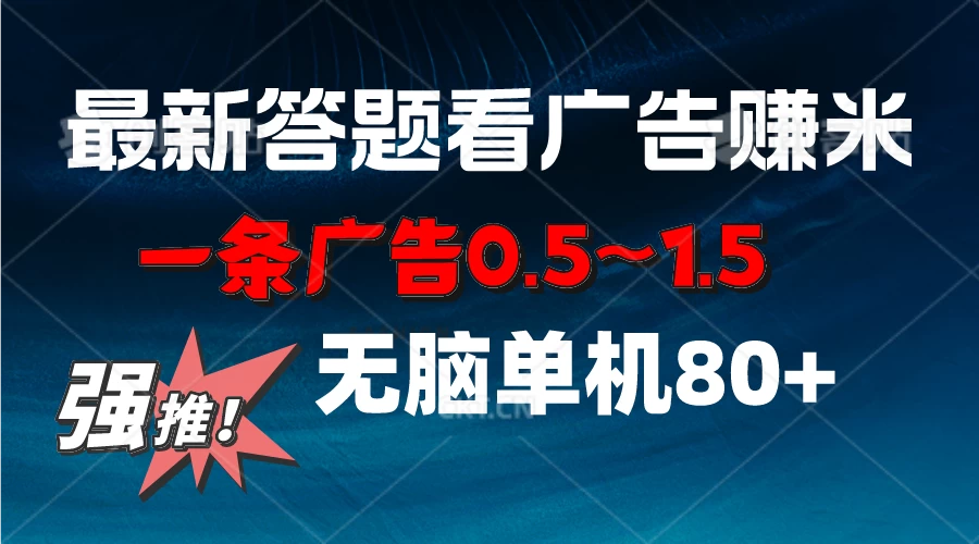 最新答题看广告项目,一条广告0.5~1.5,小白无脑单日80+