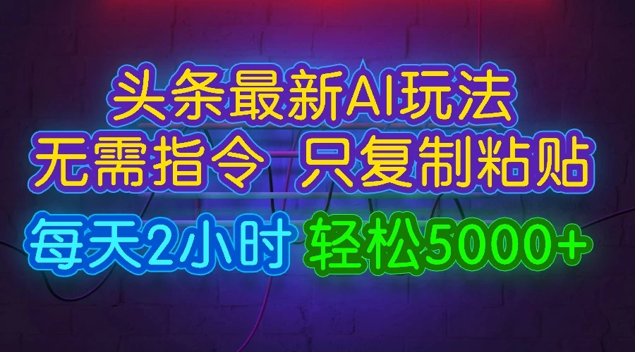 今日头条最新AI玩法,无需指令,只需复制粘贴,每天2小时,轻松5000+