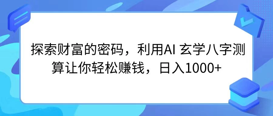 探索财富的密码,利用AI 玄学八字测算让你轻松赚钱,日入1000+