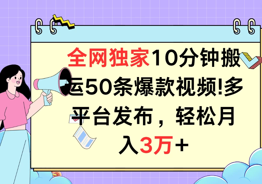 全网独家10分钟搬运50条爆款视频!多平台发布,轻松月入3万+