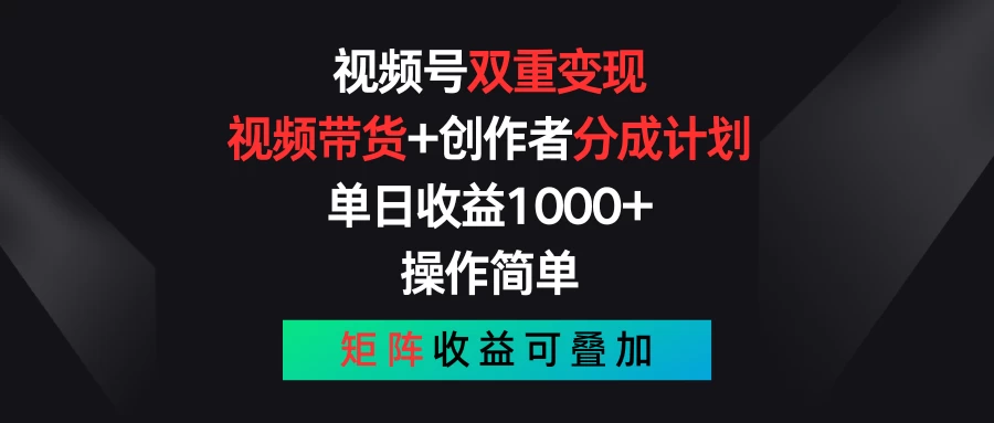视频号双重变现,视频带货+创作者分成计划 , 单日收益1000+,操作简单,矩阵收益叠加