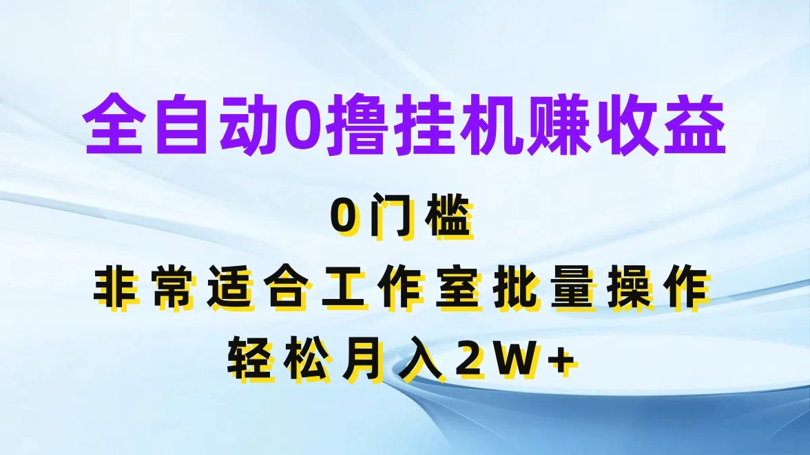 全自动0撸挂机赚收益,0门槛,适合工作室批量操作,轻松月入2W+