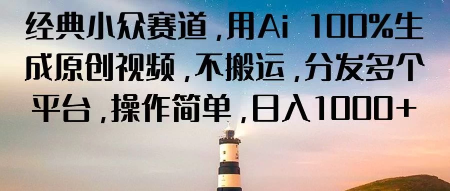 经典小众赛道,用Ai 100%生成原创视频,不搬运,分发多个平台,操作简单,日入1000+