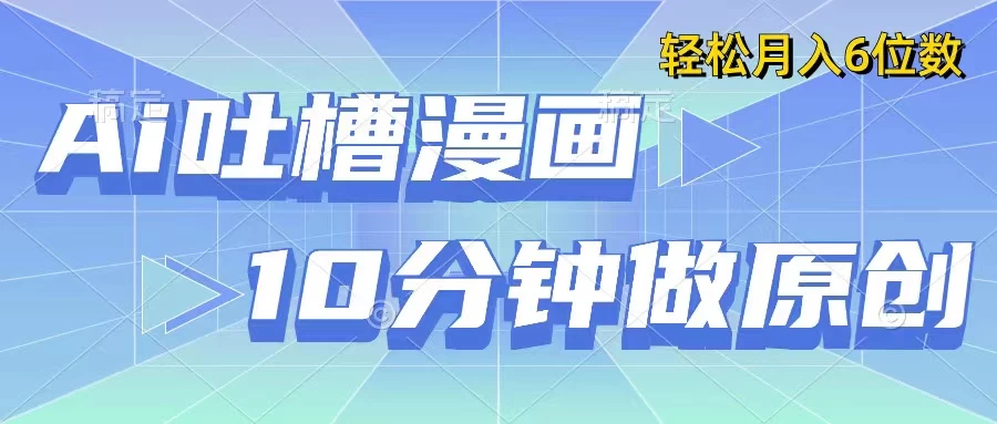 用AI做中式吐槽漫画,10分钟一个原创作品,轻松实现月入6位数