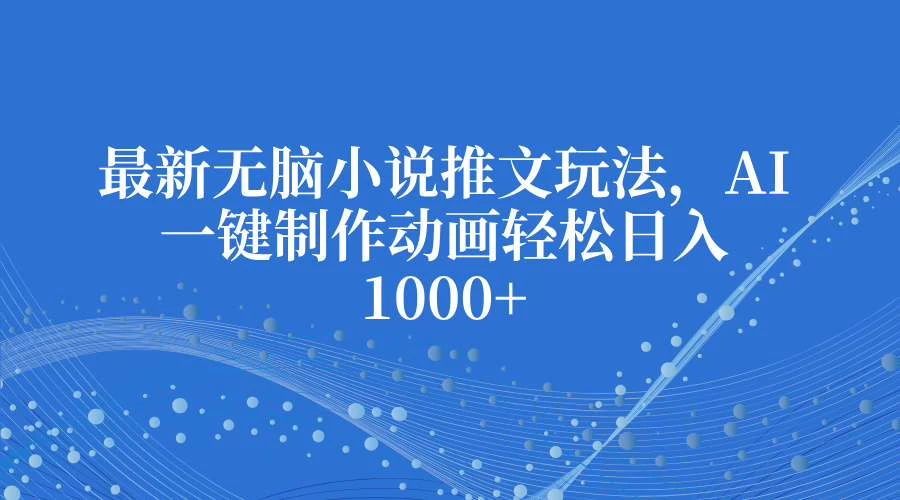 最新无脑小说推文玩法,AI一键制作动画轻松日入1000+