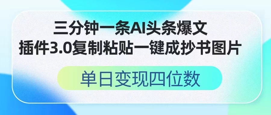 三分钟一条AI头条爆文,插件3.0 复制粘贴一键生成抄书图片 单日变现四位数