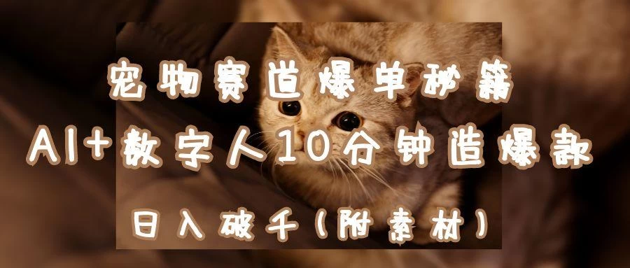 宠物赛道爆单秘籍:AI+数字人10分钟造爆款,日入破千