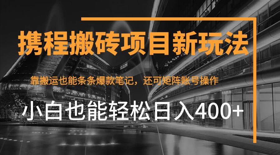 携程最新搬砖变现项目，靠搬运爆款笔记，小白也能日入400+，后续还可实现矩阵收益-风口项目网_项目资源_网络赚钱副业分享_创业项目_兼职副业_中创网_抖音教程