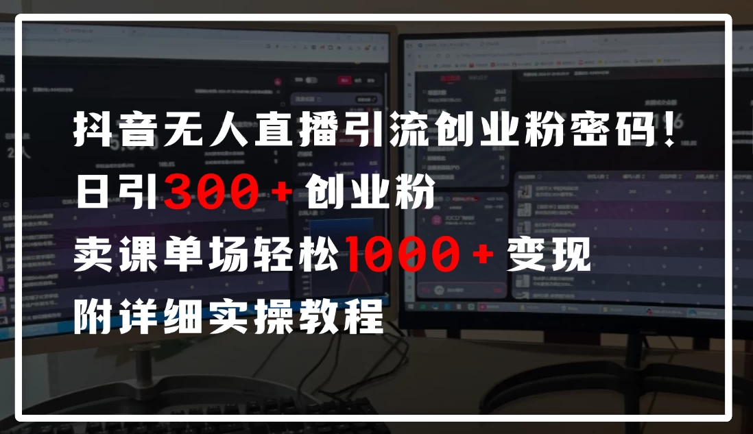 抖音无人直播引流密码!日引300+创业粉,单场轻松1000+变现,附详细实操教程