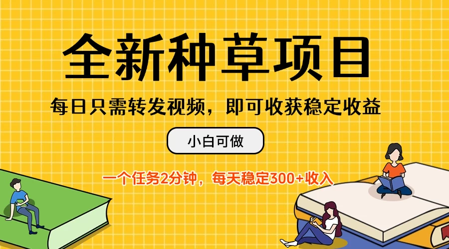 全新种草项目，每日只需转发视频，即可收获稳定收益，不看播放量、不需要粉丝、不需要实名、每天随时做任务，一个任务2分钟，每天稳定300+收入，小白可做