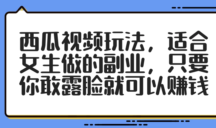 西瓜视频玩法，适合女生做的副业，只要你敢露脸就可以赚钱-风口项目网_项目资源_网络赚钱副业分享_创业项目_兼职副业_中创网_抖音教程