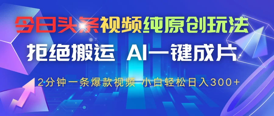 今日头条视频纯原创玩法，拒绝搬运，AI一键成片， 2分钟一条爆款视频，轻松日入300+-风口项目网_项目资源_网络赚钱副业分享_创业项目_兼职副业_中创网_抖音教程
