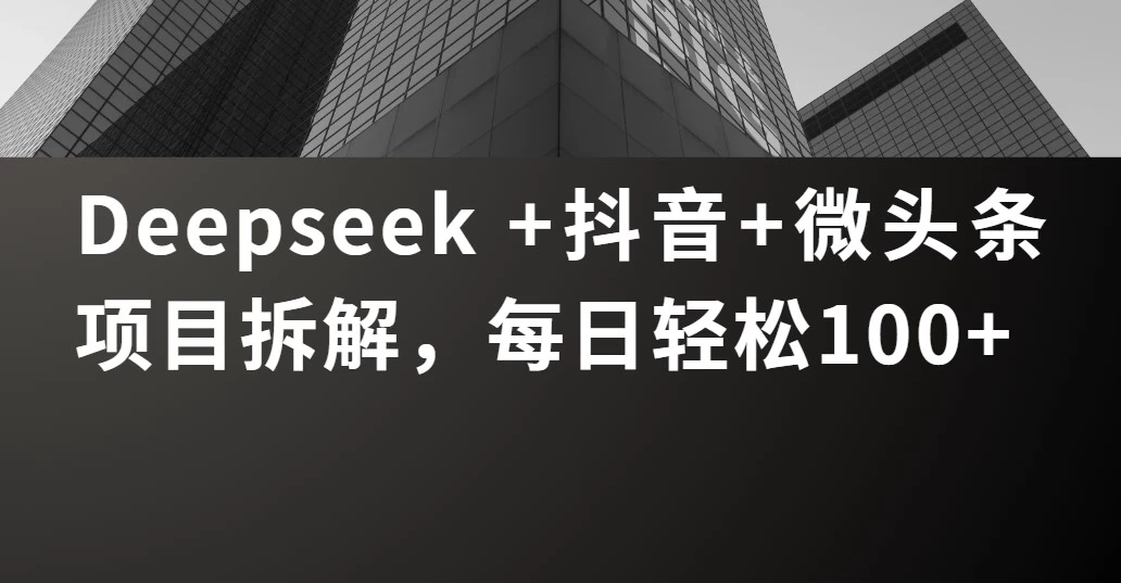 Deepseek +抖音 微头条项目拆解，每日轻松100+