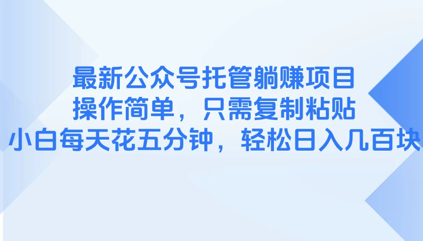 最新公众号托管躺赚项目，操作简单，只需复制粘贴，小白每天花五分钟，轻松日入几百块-风口项目网_项目资源_网络赚钱副业分享_创业项目_兼职副业_中创网_抖音教程