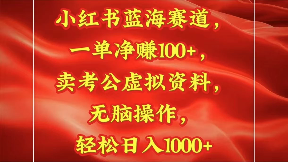 小红书蓝海赛道一单净赚100+卖考公虚拟资料:无脑操作，轻松日入1000+-风口项目网_项目资源_网络赚钱副业分享_创业项目_兼职副业_中创网_抖音教程