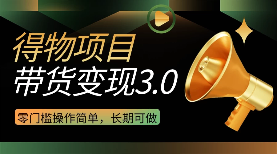 得物3.0视频带货变现项目，零门槛操作简单，小白也能日入300+，长期可做-风口项目网_项目资源_网络赚钱副业分享_创业项目_兼职副业_中创网_抖音教程