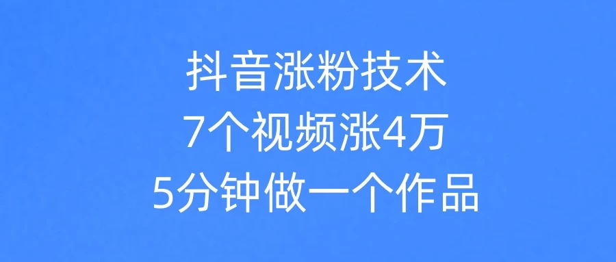 抖音涨粉技术，7个视频涨粉4万，5分钟做一个作品