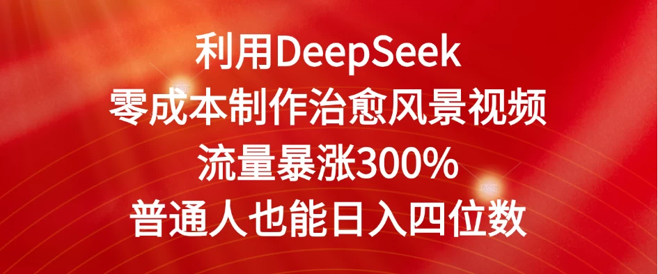 利用DeepSeek零成本制作治愈风景视频，流量暴涨300%。普通人也能日入四位数-风口项目网_项目资源_网络赚钱副业分享_创业项目_兼职副业_中创网_抖音教程