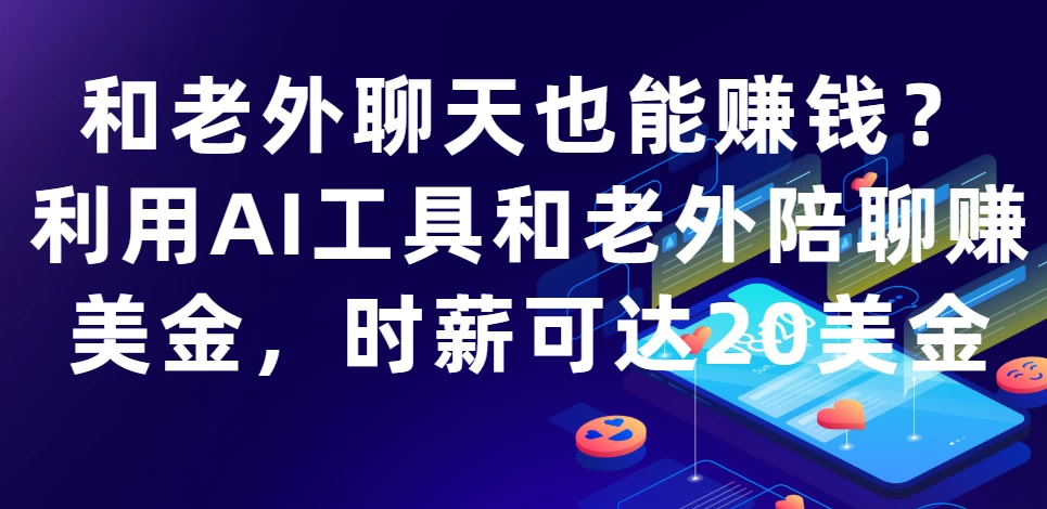 和老外聊天也能赚钱?利用AI工具和老外陪聊赚美金,时薪可达20美金