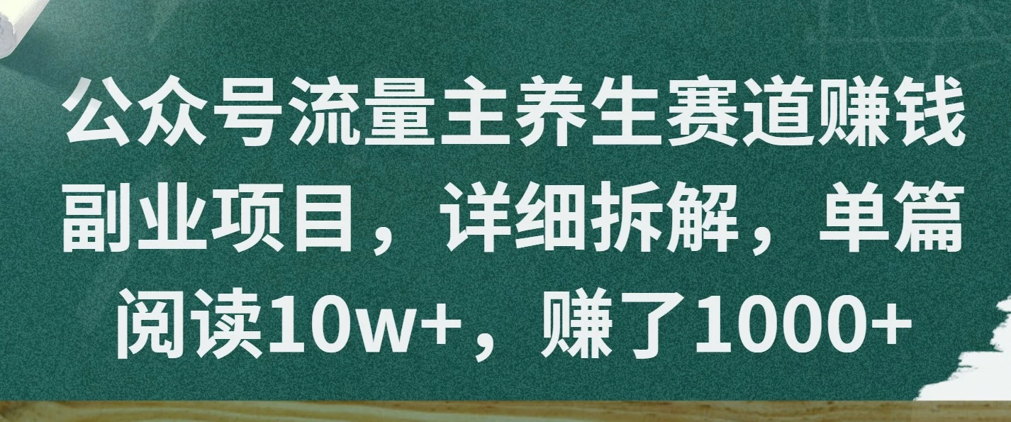 公众号流量主养生赛道赚钱副业项目，详细拆解，单篇阅读10w+，赚了1000+-风口项目网_项目资源_网络赚钱副业分享_创业项目_兼职副业_中创网_抖音教程