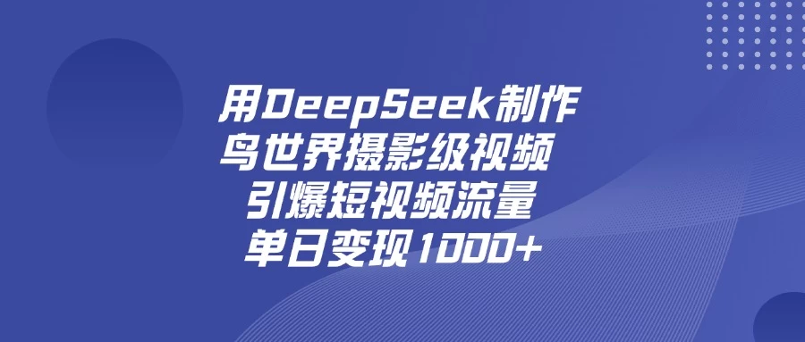 用DeepSeek制作鸟世界摄影级视频，引爆短视频流量，单日变现1000+-风口项目网_项目资源_网络赚钱副业分享_创业项目_兼职副业_中创网_抖音教程
