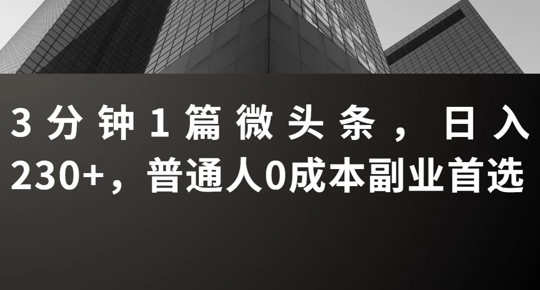 3分钟1篇微头条，日入230+，普通人0成本副业首选-风口项目网_项目资源_网络赚钱副业分享_创业项目_兼职副业_中创网_抖音教程