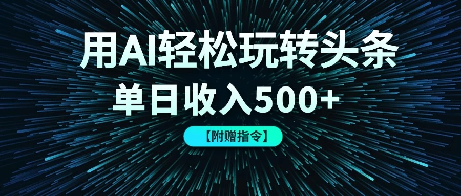 用AI轻松玩转头条,单日收入500+ 【附赠指令大全】